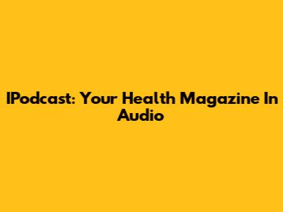 IPodcast: Your Health Magazine In Audio