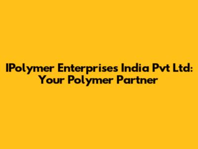 IPolymer Enterprises India Pvt Ltd: Your Polymer Partner