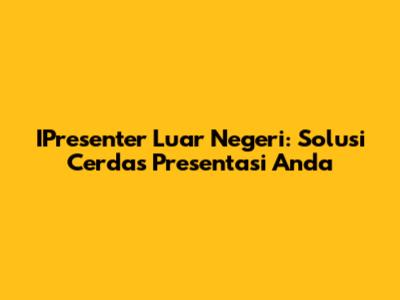 IPresenter Luar Negeri: Solusi Cerdas Presentasi Anda