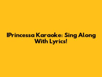IPrincessa Karaoke: Sing Along With Lyrics!