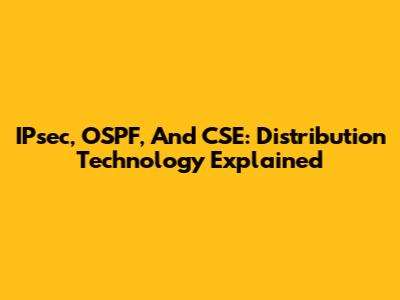 IPsec, OSPF, And CSE: Distribution Technology Explained