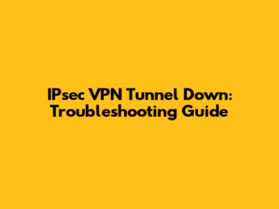 IPsec VPN Tunnel Down: Troubleshooting Guide