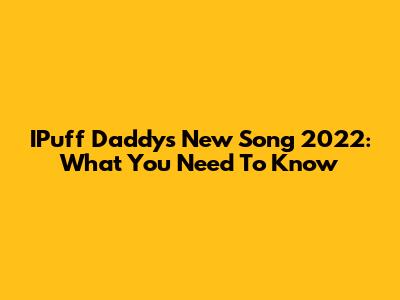 IPuff Daddy's New Song 2022: What You Need To Know