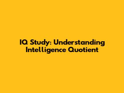 IQ Study: Understanding Intelligence Quotient
