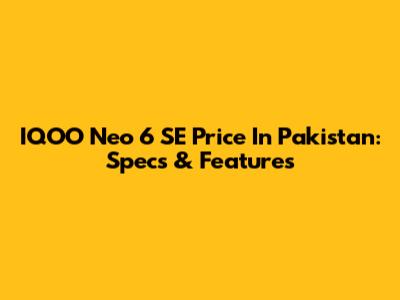 IQOO Neo 6 SE Price In Pakistan: Specs & Features