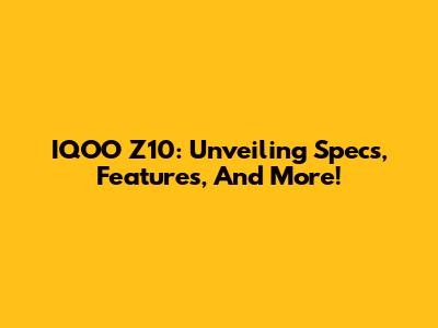 IQOO Z10: Unveiling Specs, Features, And More!