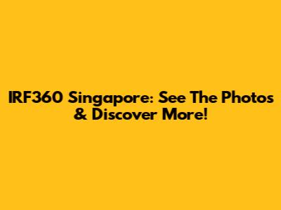 IRF360 Singapore: See The Photos & Discover More!