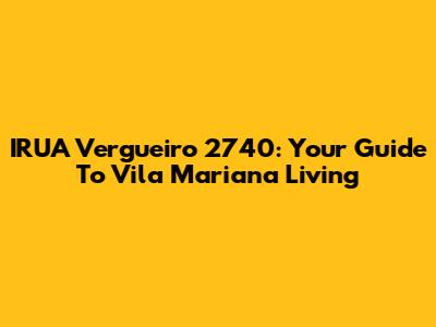 IRUA Vergueiro 2740: Your Guide To Vila Mariana Living