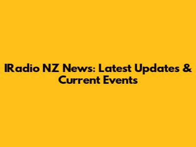 IRadio NZ News: Latest Updates & Current Events