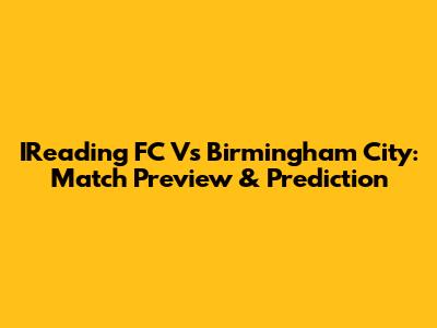 IReading FC Vs Birmingham City: Match Preview & Prediction