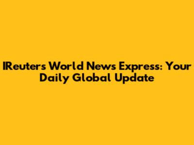 IReuters World News Express: Your Daily Global Update