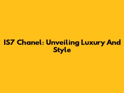IS7 Chanel: Unveiling Luxury And Style