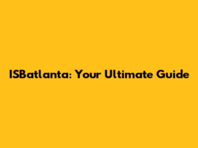 ISBatlanta: Your Ultimate Guide