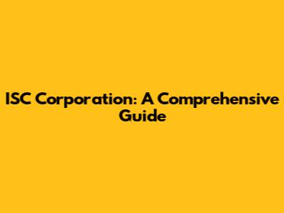 ISC Corporation: A Comprehensive Guide