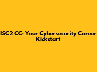 ISC2 CC: Your Cybersecurity Career Kickstart