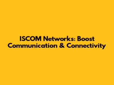 ISCOM Networks: Boost Communication & Connectivity