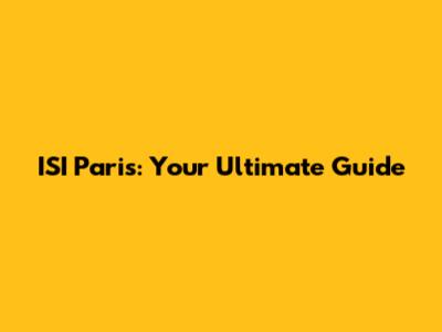 ISI Paris: Your Ultimate Guide