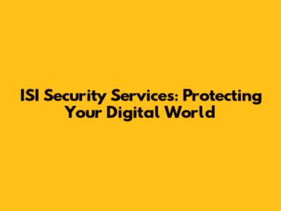 ISI Security Services: Protecting Your Digital World