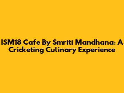 ISM18 Cafe By Smriti Mandhana: A Cricketing Culinary Experience