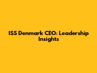 ISS Denmark CEO: Leadership Insights