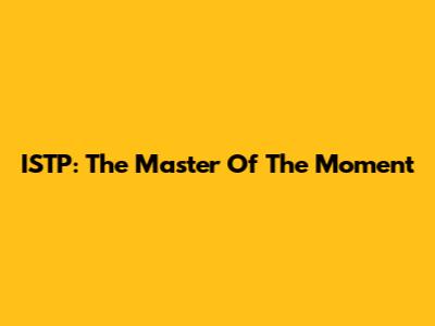 ISTP: The Master Of The Moment