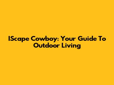 IScape Cowboy: Your Guide To Outdoor Living