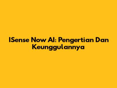 ISense Now AI: Pengertian Dan Keunggulannya