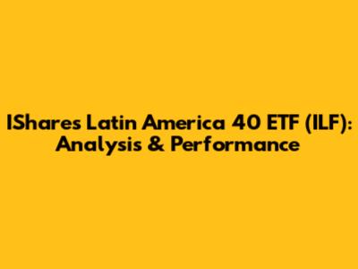 IShares Latin America 40 ETF (ILF): Analysis & Performance