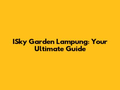 ISky Garden Lampung: Your Ultimate Guide
