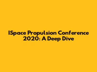 ISpace Propulsion Conference 2020: A Deep Dive