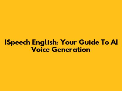 ISpeech English: Your Guide To AI Voice Generation