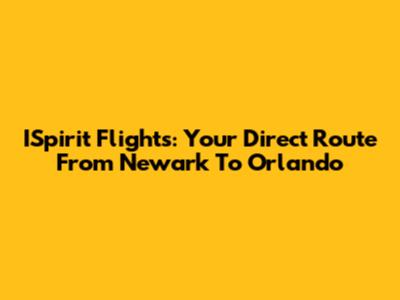 ISpirit Flights: Your Direct Route From Newark To Orlando