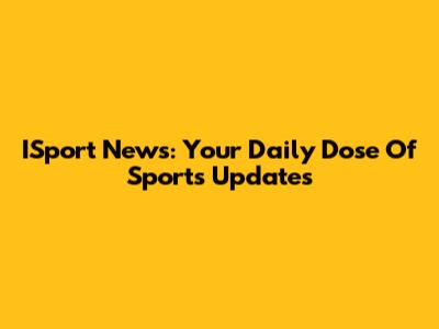 ISport News: Your Daily Dose Of Sports Updates
