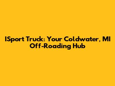 ISport Truck: Your Coldwater, MI Off-Roading Hub