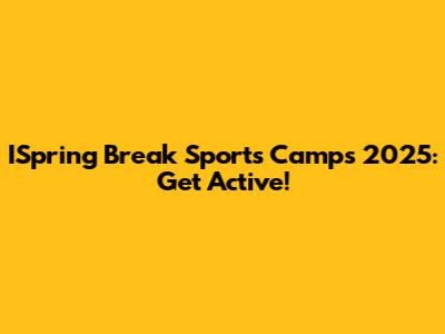 ISpring Break Sports Camps 2025: Get Active!