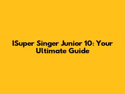 ISuper Singer Junior 10: Your Ultimate Guide