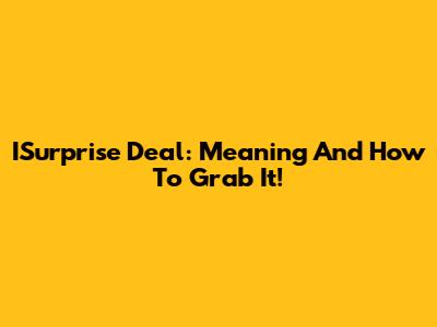 ISurprise Deal: Meaning And How To Grab It!