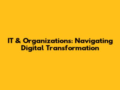 IT & Organizations: Navigating Digital Transformation