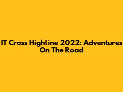 IT Cross Highline 2022: Adventures On The Road
