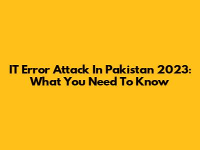 IT Error Attack In Pakistan 2023: What You Need To Know