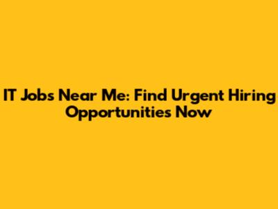 IT Jobs Near Me: Find Urgent Hiring Opportunities Now