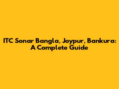 ITC Sonar Bangla, Joypur, Bankura: A Complete Guide