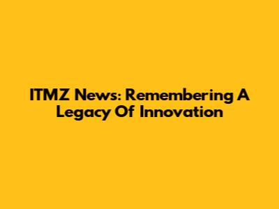 ITMZ News: Remembering A Legacy Of Innovation