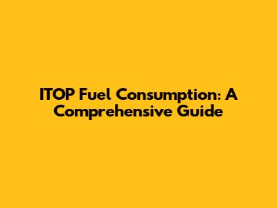 ITOP Fuel Consumption: A Comprehensive Guide