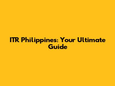 ITR Philippines: Your Ultimate Guide