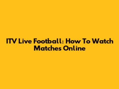 ITV Live Football: How To Watch Matches Online