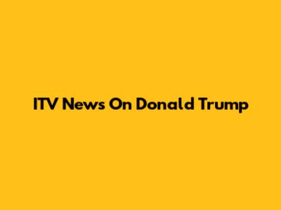 ITV News On Donald Trump