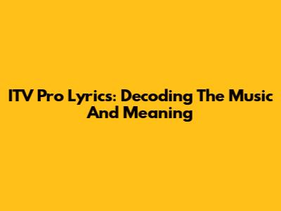ITV Pro Lyrics: Decoding The Music And Meaning