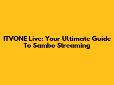 ITVONE Live: Your Ultimate Guide To Sambo Streaming