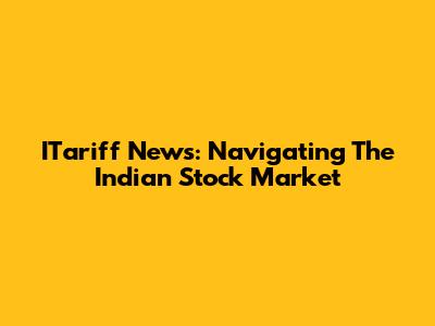ITariff News: Navigating The Indian Stock Market